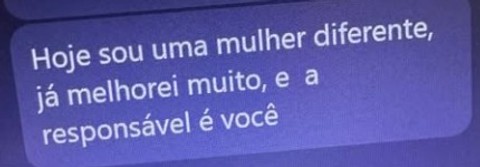 Hoje sou uma mulher diferente, já melhorei muito, e a responsável é você.